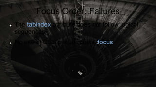 Focus Order: Failures
 The tabindex attribute does not follow logical
sequences
 No use of CSS pseudo class :focus
 