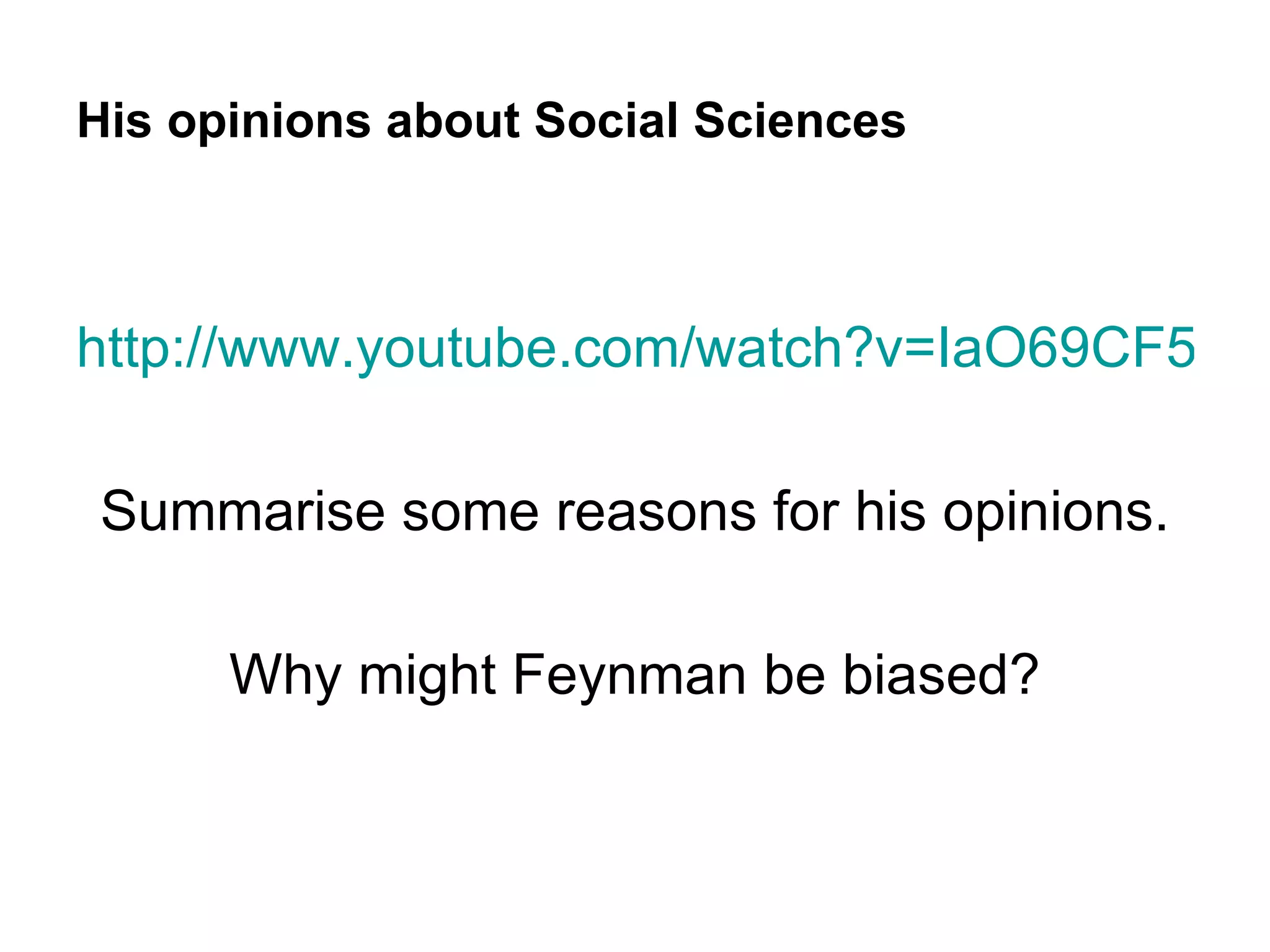His opinions about Social Sciences



http://www.youtube.com/watch?v=IaO69CF5mb

Summarise some reasons for his opinions.

      Why might Feynman be biased?
 