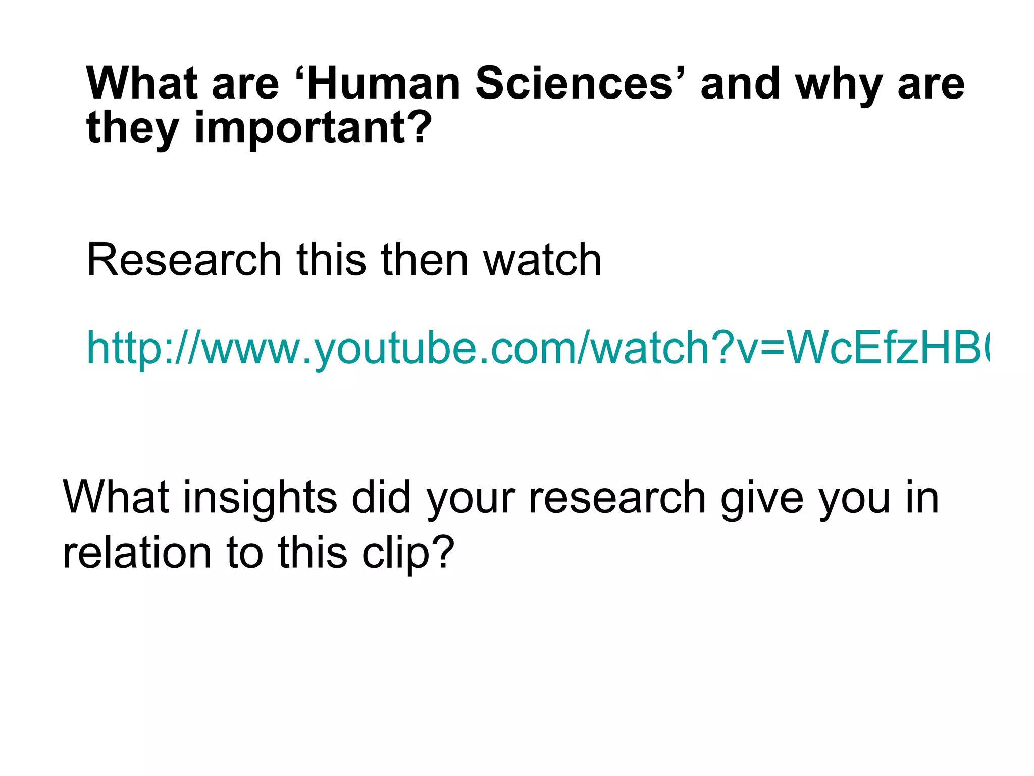 What are ‘Human Sciences’ and why are
 they important?

 Research this then watch
 http://www.youtube.com/watch?v=WcEfzHB08


What insights did your research give you in
relation to this clip?
 