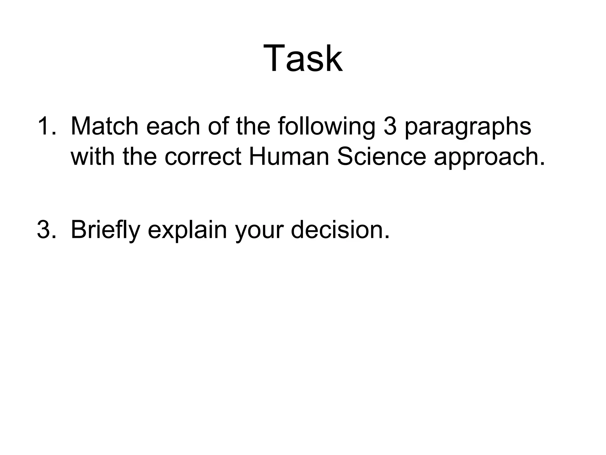 Task
1. Match each of the following 3 paragraphs
   with the correct Human Science approach.

3. Briefly explain your decision.
 