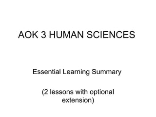 AOK 3 HUMAN SCIENCES


  Essential Learning Summary

    (2 lessons with optional
           extension)
 