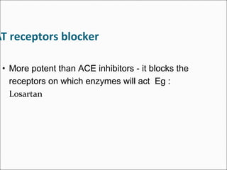 AT receptors blocker
• More potent than ACE inhibitors - it blocks the
receptors on which enzymes will act Eg :
Losartan
 