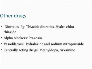 Other drugs
• Diuretics Eg: Thiazide diuretics, Hydro chlor
thiazide
• Alpha blockers: Prazosin
• Vasodilators: Hydralazine and sodium nitroprusside
• Centrally acting drugs: Methyldopa, Arkamine
 