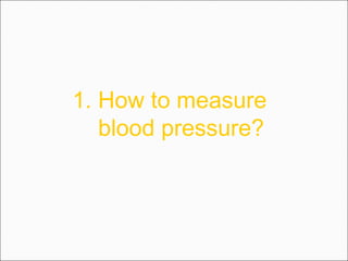 1. How to measure
blood pressure?
 