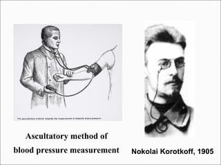 Nokolai Korotkoff, 1905
Ascultatory method of
blood pressure measurement
 