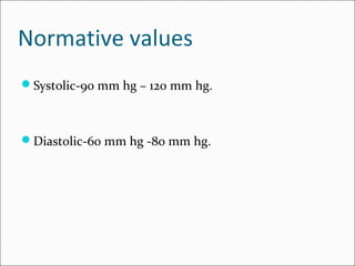 Normative values
Systolic-90 mm hg – 120 mm hg.
Diastolic-60 mm hg -80 mm hg.
 