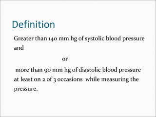 Definition
Greater than 140 mm hg of systolic blood pressure
and
or
more than 90 mm hg of diastolic blood pressure
at leas...