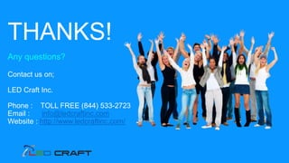 THANKS!
Any questions?
Contact us on;
LED Craft Inc.
Phone : TOLL FREE (844) 533-2723
Email : info@ledcraftinc.com
Website : http://www.ledcraftinc.com/
 
