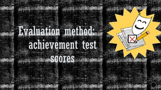 Evaluation method:
achievement test
scores
 