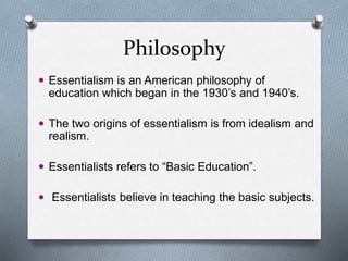 Philosopher
 William Bagley introduced the
philosophy of essentialism in
education in the 1930’s.
 William Bagley was an...