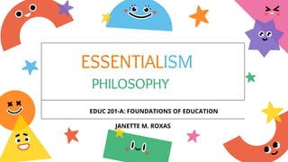 ESSENTIALISM
PHILOSOPHY
EDUC 201-A: FOUNDATIONS OF EDUCATION
JANETTE M. ROXAS
 