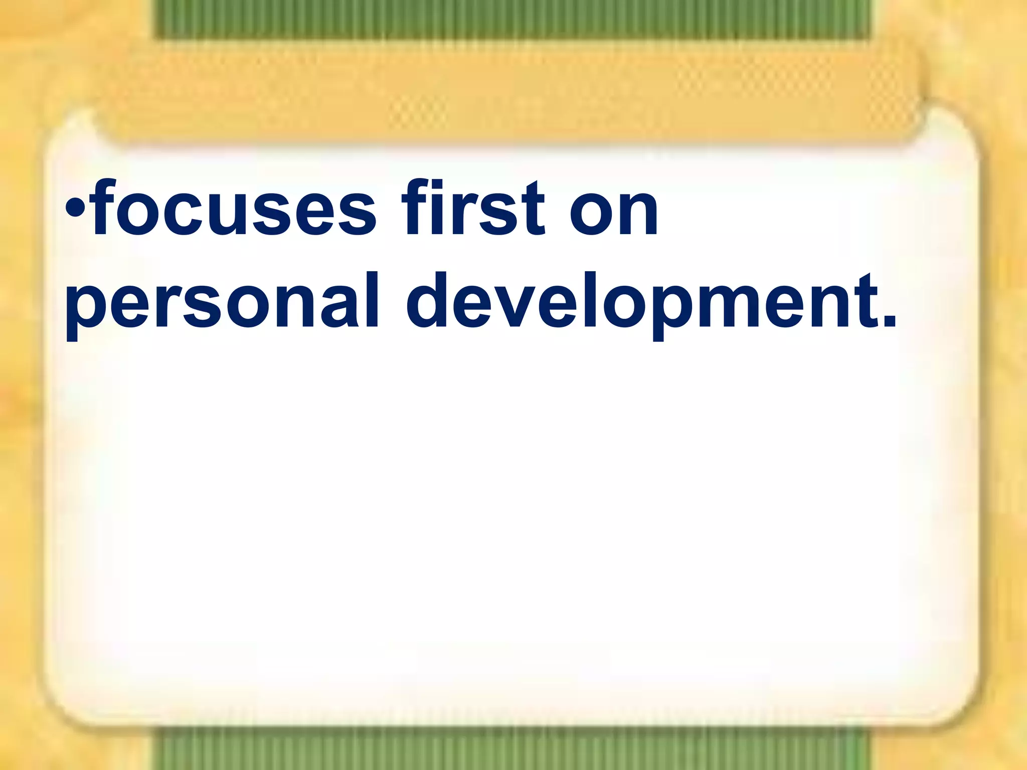 •focuses first on
personal development.

 