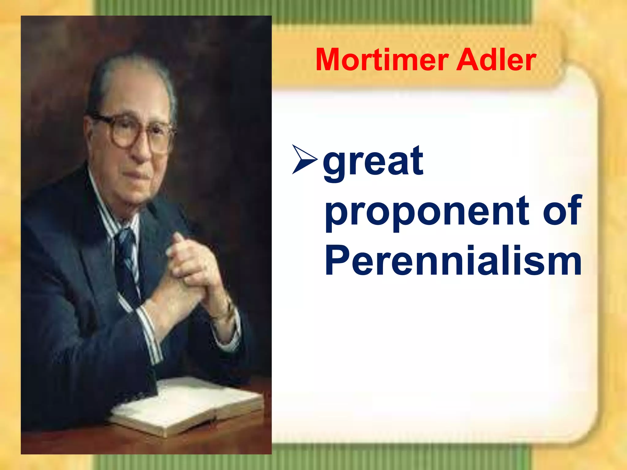 Mortimer Adler

great
proponent of
Perennialism

 