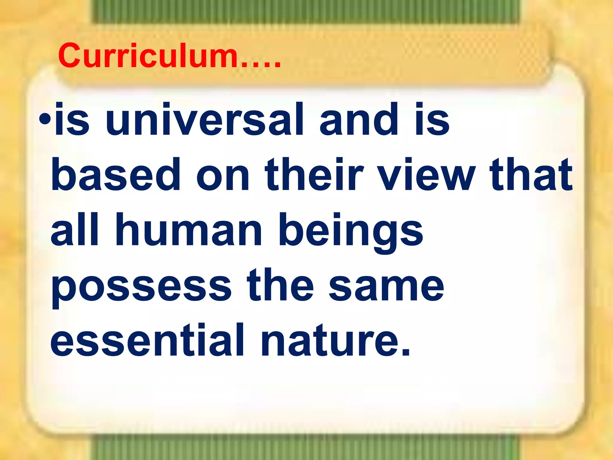 Curriculum….

•is universal and is
based on their view that
all human beings
possess the same
essential nature.

 