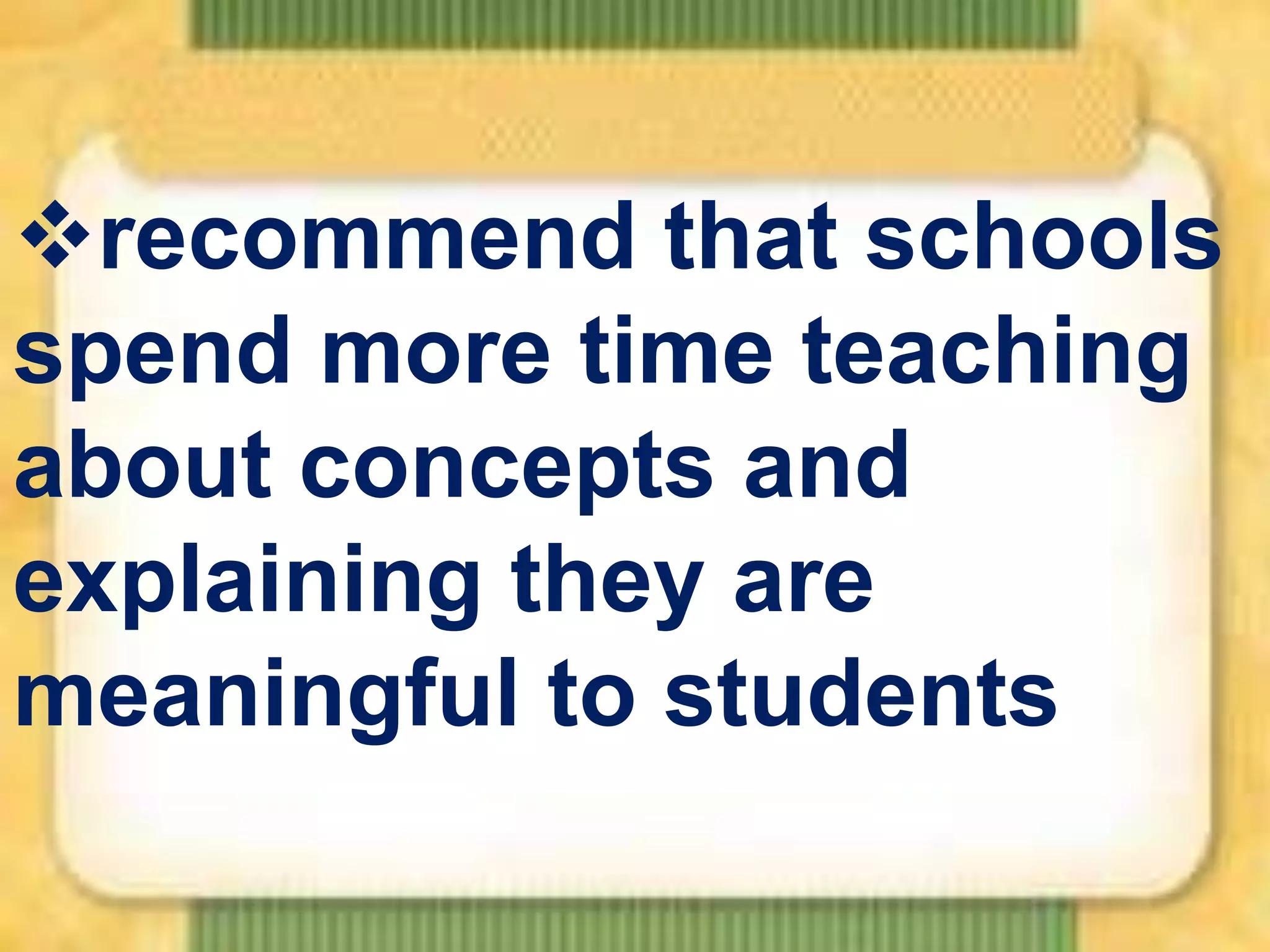 recommend that schools
spend more time teaching
about concepts and
explaining they are
meaningful to students

 