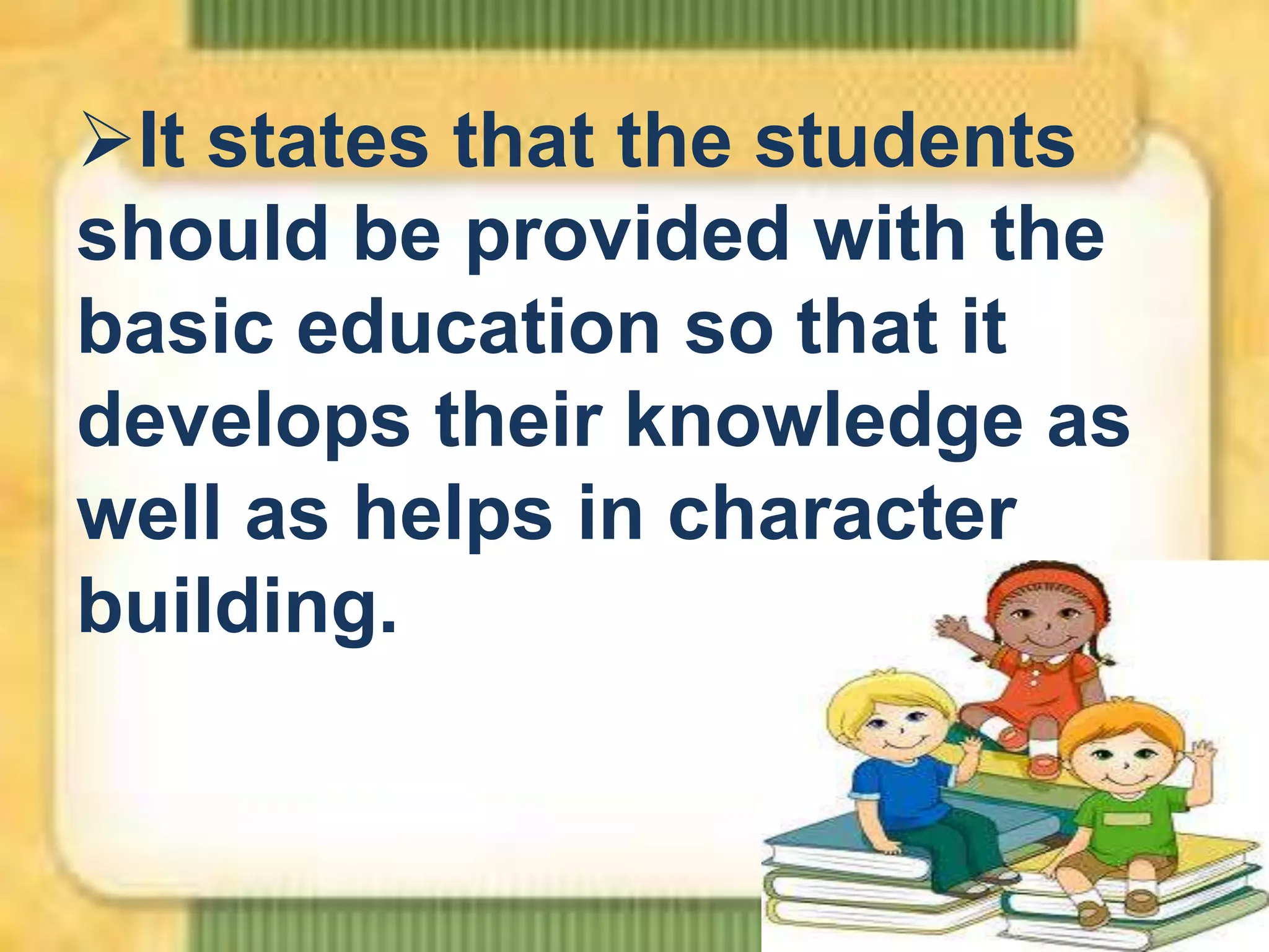 It states that the students
should be provided with the
basic education so that it
develops their knowledge as
well as helps in character
building.

 