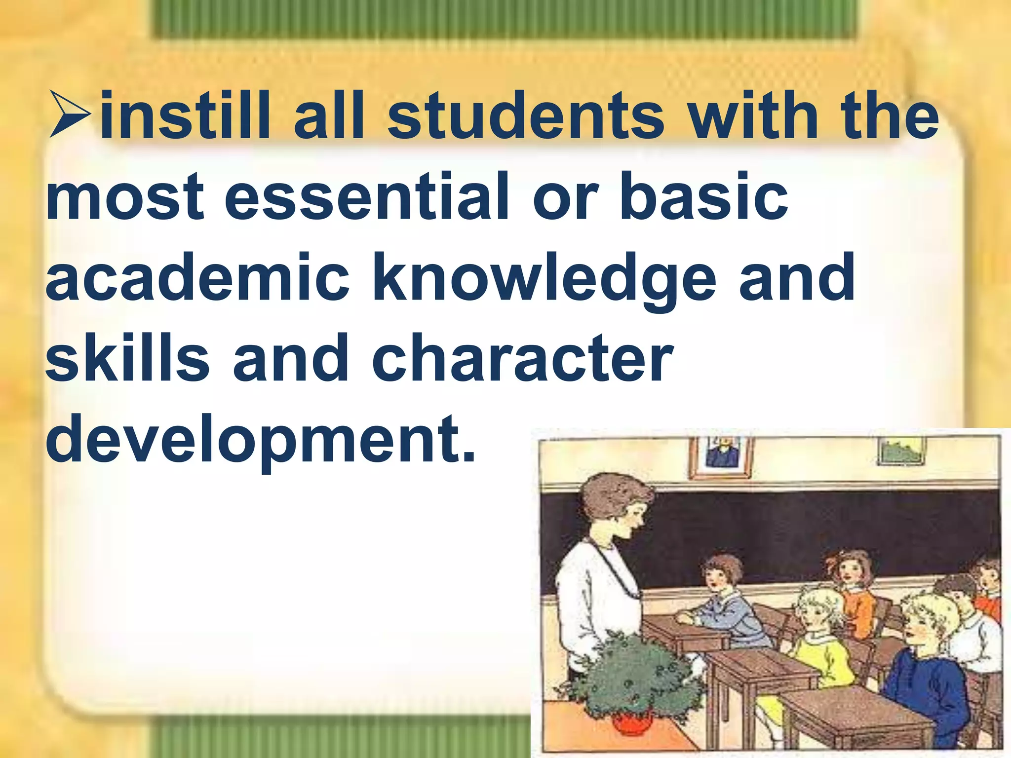 instill all students with the
most essential or basic
academic knowledge and
skills and character
development.

 