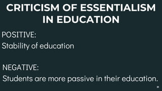 CRITICISM OF ESSENTIALISM
IN EDUCATION
POSITIVE:
Stability of education
31
NEGATIVE:
Students are more passive in their education.
 