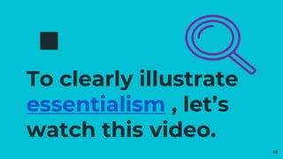 To clearly illustrate
essentialism , let’s
watch this video.
32
 