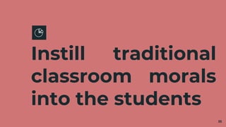 Instill traditional
classroom morals
into the students
35
 