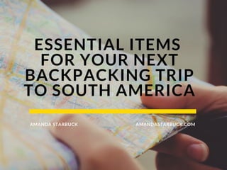 ESSENTIAL ITEMS 
FOR YOUR NEXT
BACKPACKING TRIP
TO SOUTH AMERICA
AMANDASTARBUCK.COMAMANDA STARBUCK
 