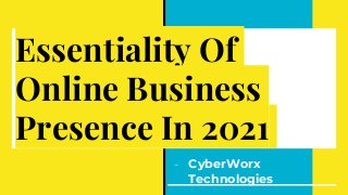 Essentiality Of
Online Business
Presence In 2021
- CyberWorx
Technologies
 