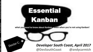 ©2017ANDYCARMICHAELALLRIGHTSRESERVEDDEVELOPERSOUTHCOASTAPRIL2017
Essential
Kanban
Developer South Coast, April 2017
@DevSouthCoast @andycarmich
what you even when you’re not using Kanban!need to know about Kanban…
 