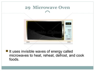 29 Microwave Oven
 It uses invisible waves of energy called
microwaves to heat, reheat, defrost, and cook
foods.
 