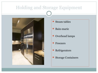 Holding and Storage Equipment
 Steam tables
 Bain-marie
 Overhead lamps
 Freezers
 Refrigerators
 Storage Containers
 