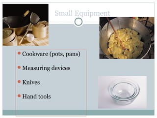 Small Equipment
Cookware (pots, pans)
Measuring devices
Knives
Hand tools
 