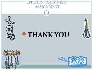 KITCHEN EQUIPMENT
ASSIGNMENT
THANK YOU
 