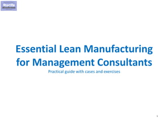 1
Essential Lean Manufacturing
for Management Consultants
Practical guide with cases and exercises
 