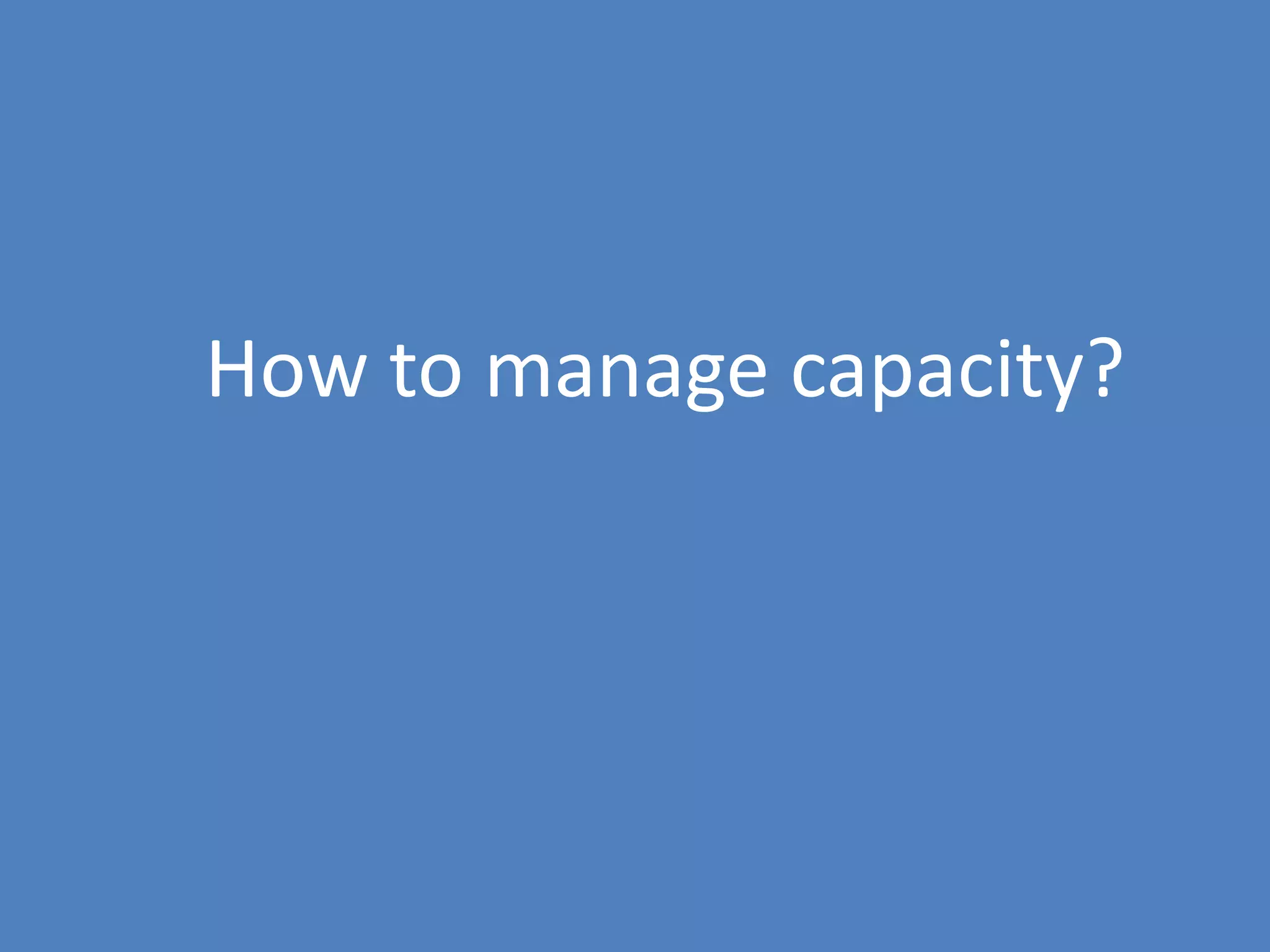 122
How to manage capacity?
 