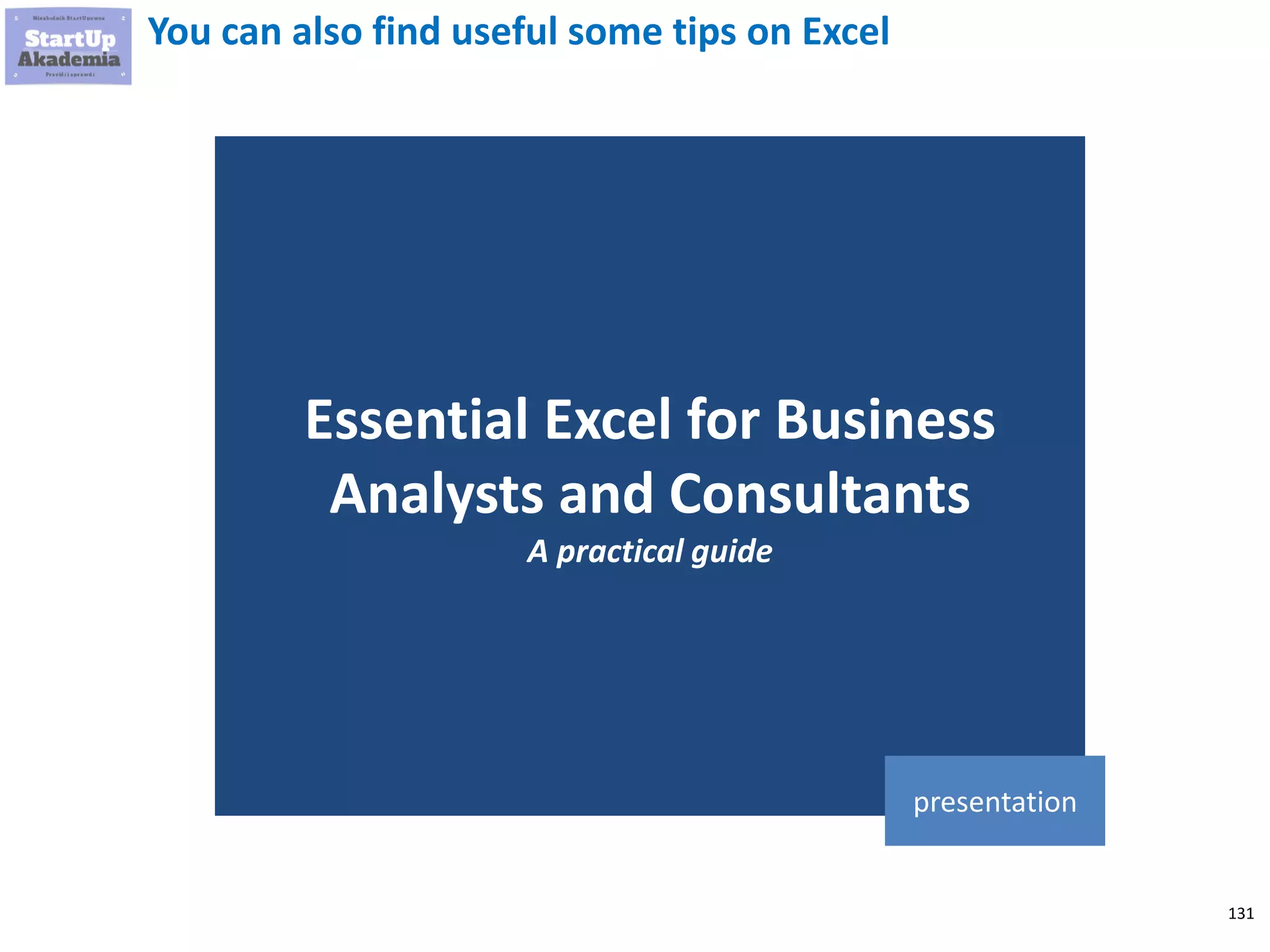 131
You can also find useful some tips on Excel
Essential Excel for Business
Analysts and Consultants
A practical guide
presentation
 
