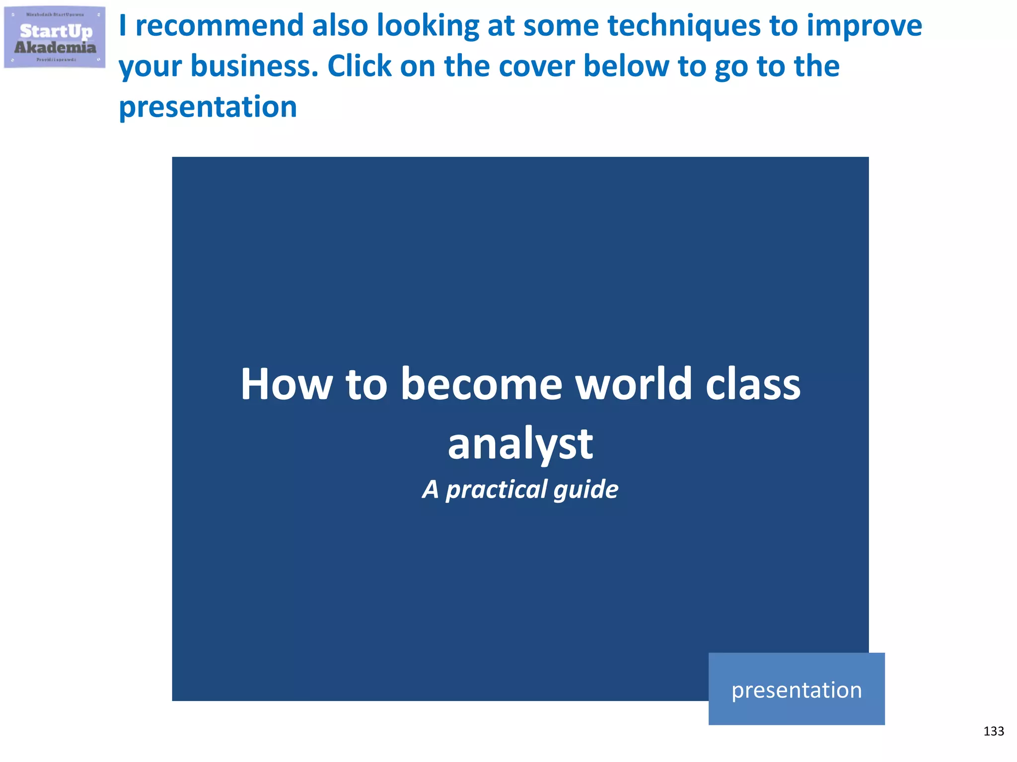133
I recommend also looking at some techniques to improve
your business. Click on the cover below to go to the
presentation
How to become world class
analyst
A practical guide
presentation
 