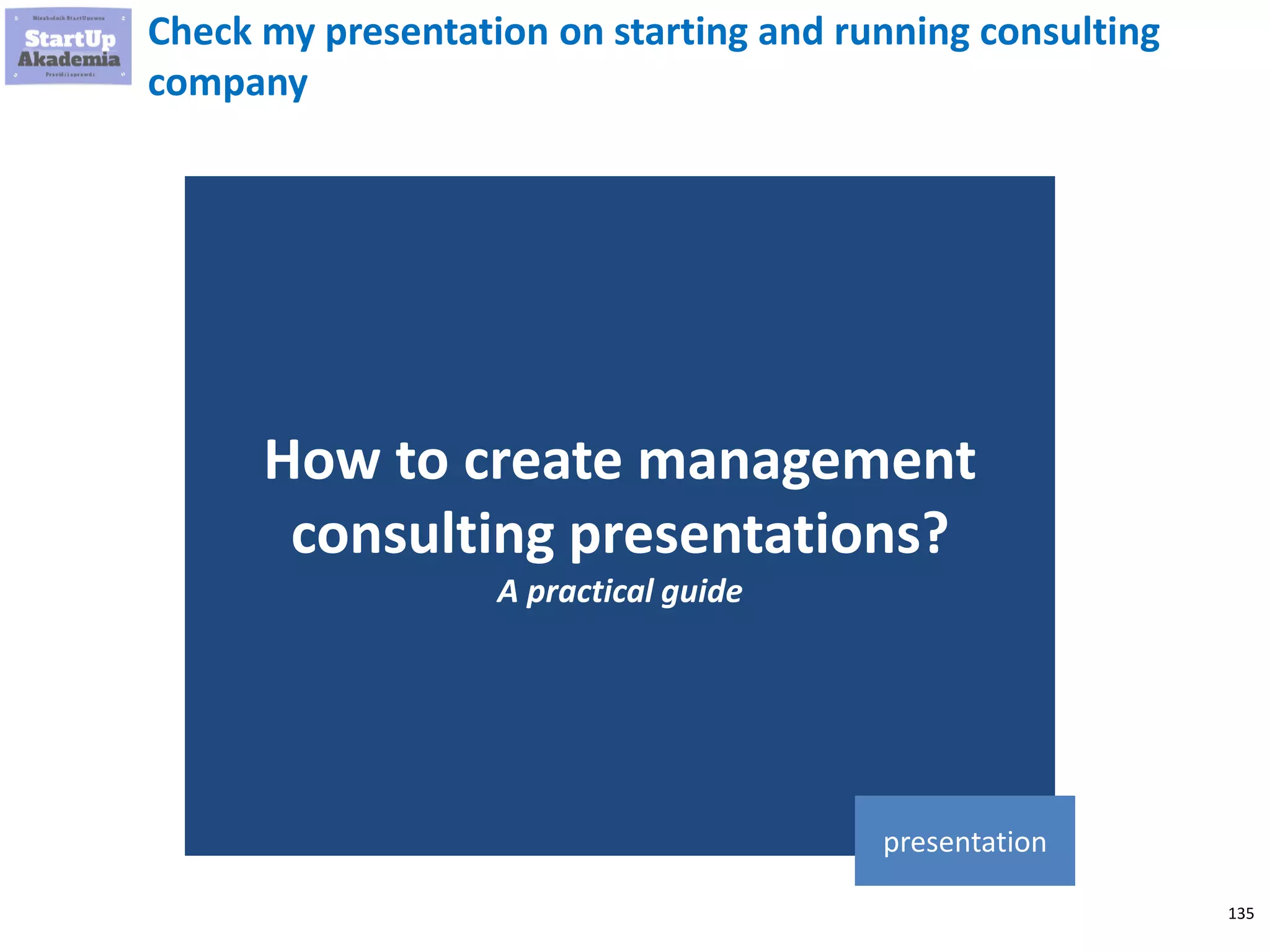135
Check my presentation on starting and running consulting
company
How to create management
consulting presentations?
A practical guide
presentation
 