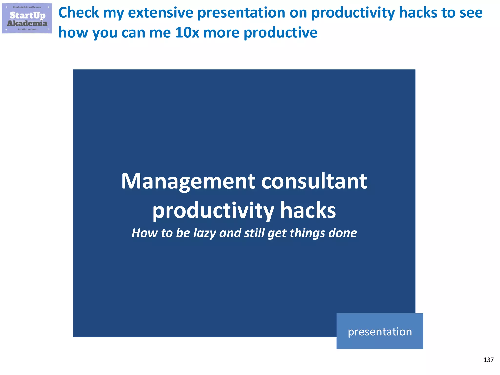 137
Check my extensive presentation on productivity hacks to see
how you can me 10x more productive
Management consultant
productivity hacks
How to be lazy and still get things done
presentation
 