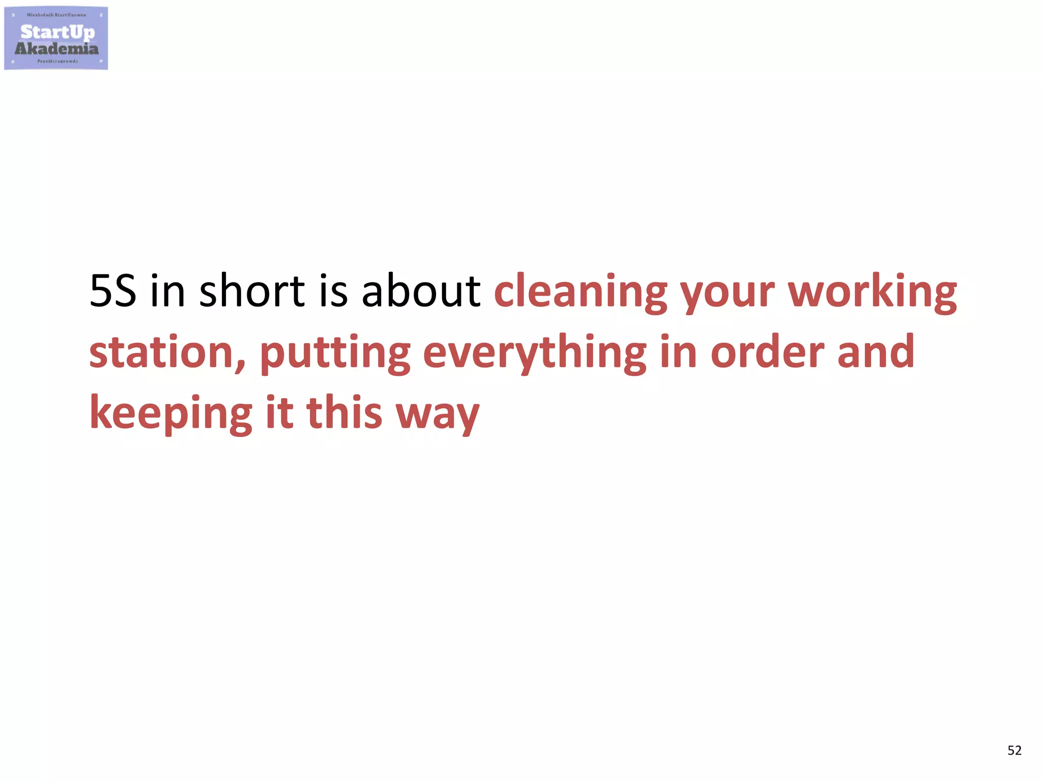 52
5S in short is about cleaning your working
station, putting everything in order and
keeping it this way
 