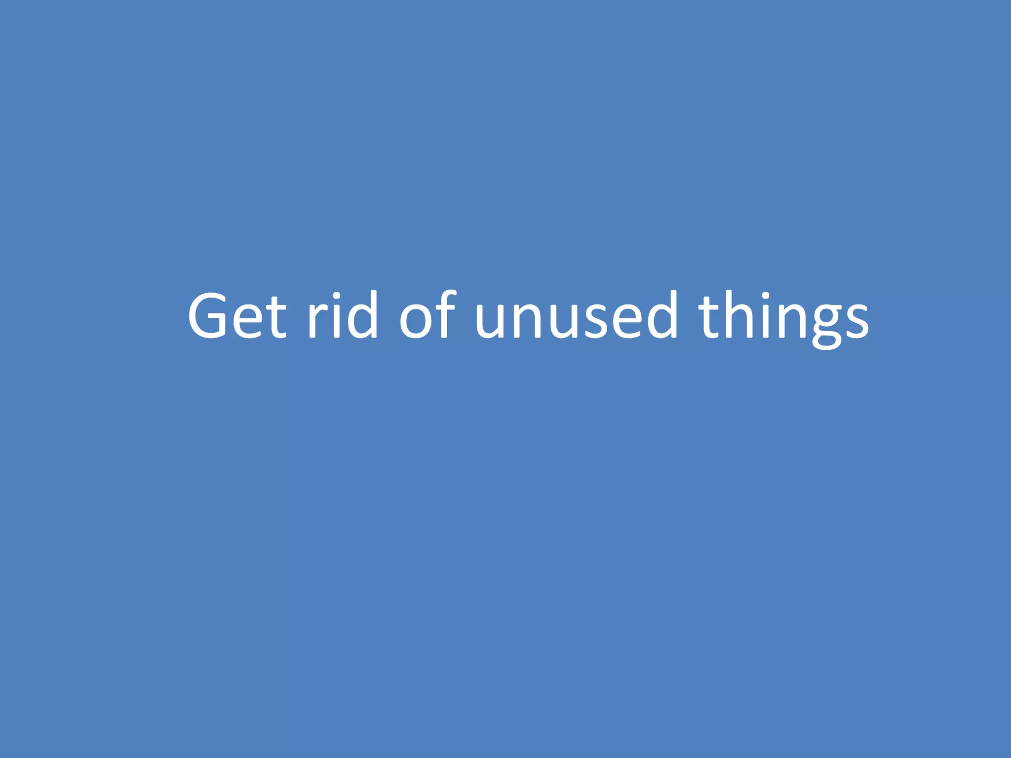 57
Get rid of unused things
 