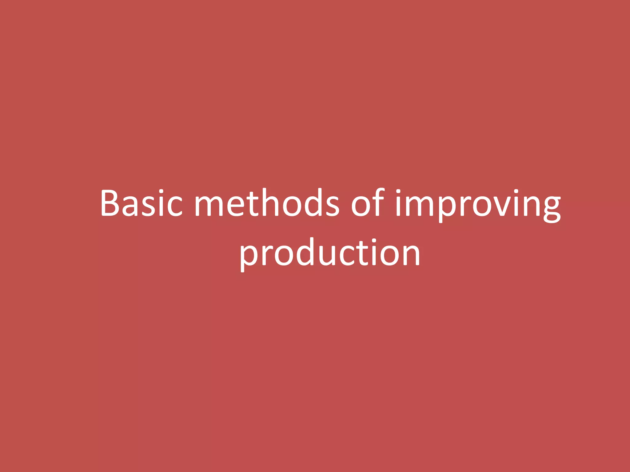 7
Basic methods of improving
production
 