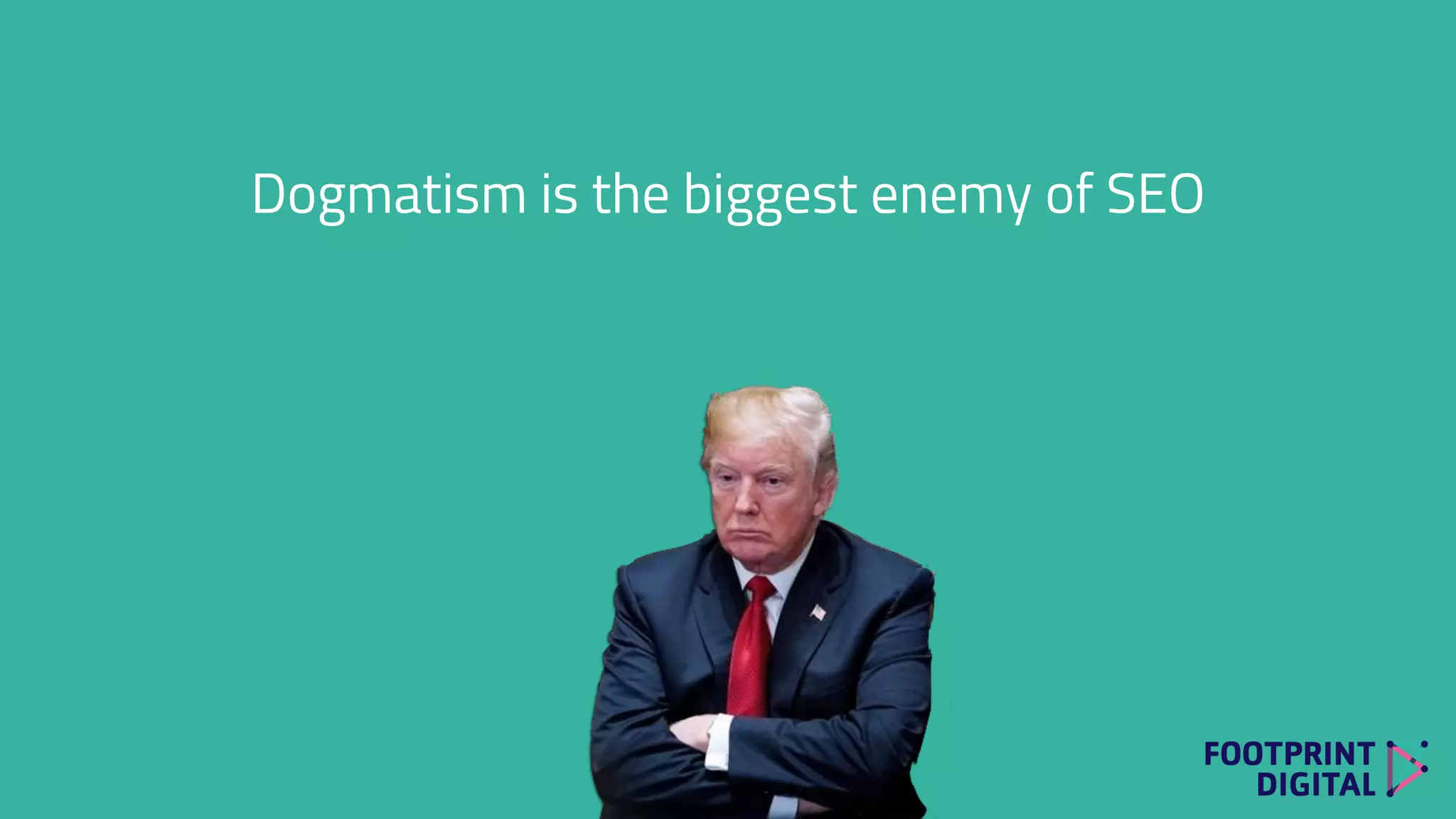 Dogmatism is the biggest enemy of SEO
 