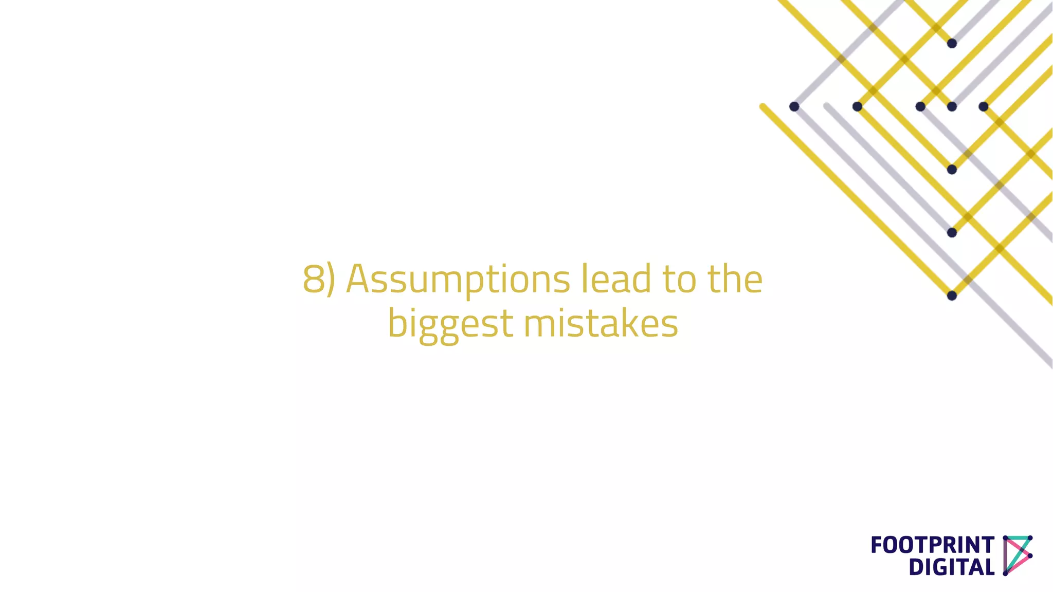 8) Assumptions lead to the
biggest mistakes
 