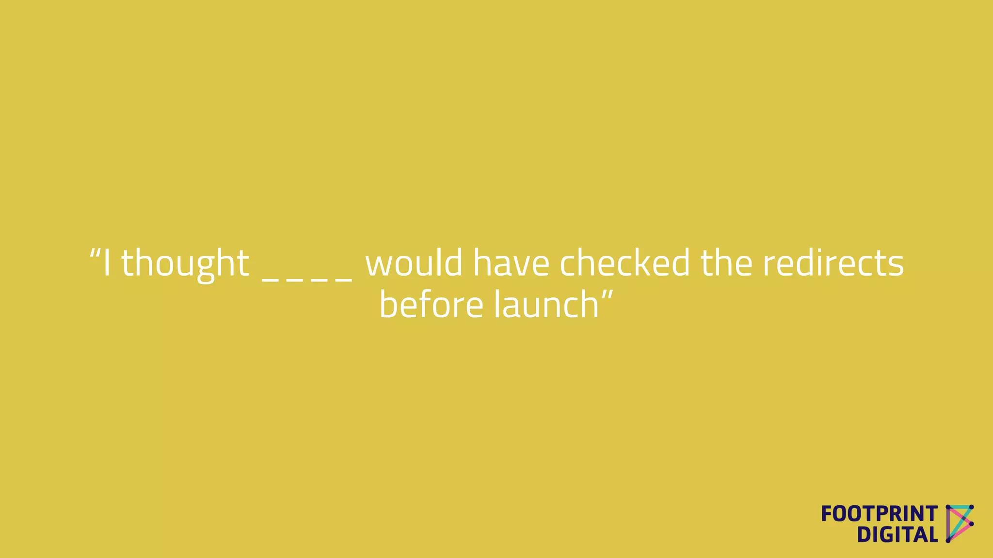 “I thought ____ would have checked the redirects
before launch”
 