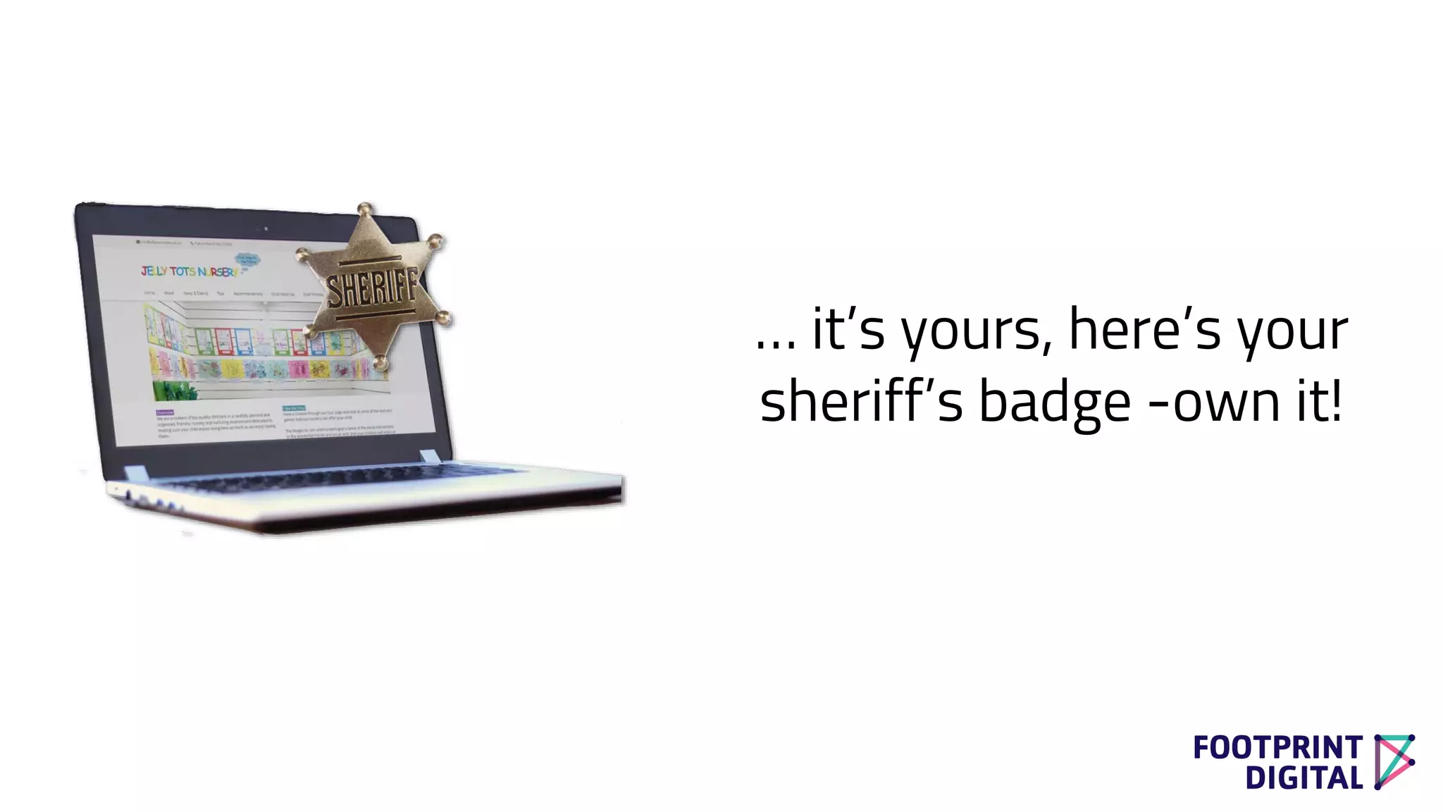 … it’s yours, here’s your
sheriff’s badge -own it!
 