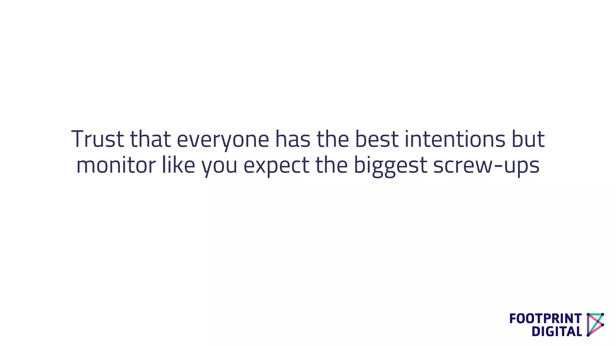 Trust that everyone has the best intentions but
monitor like you expect the biggest screw-ups
 