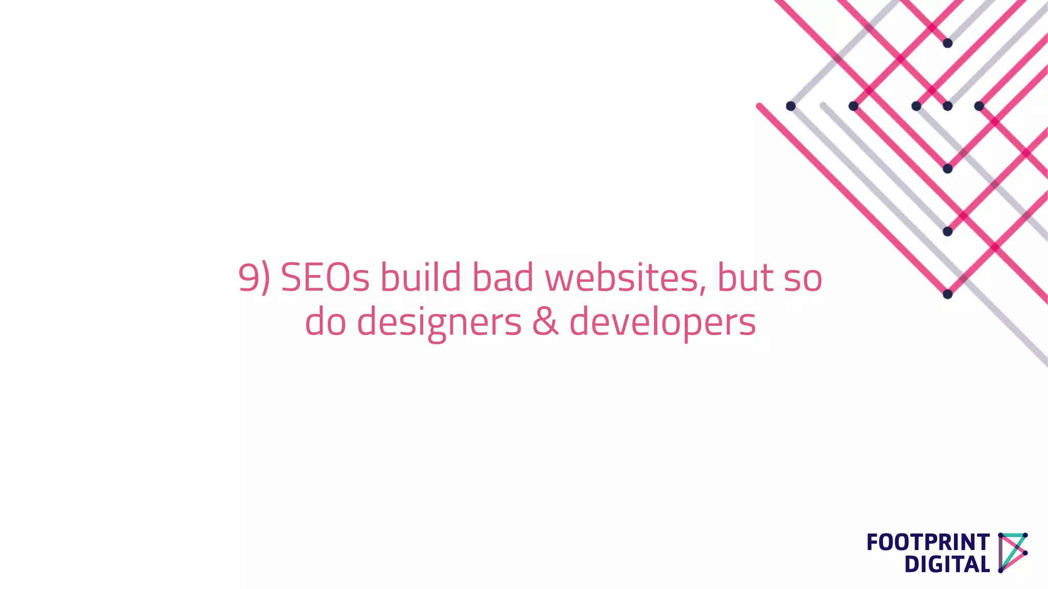 9) SEOs build bad websites, but so
do designers & developers
 