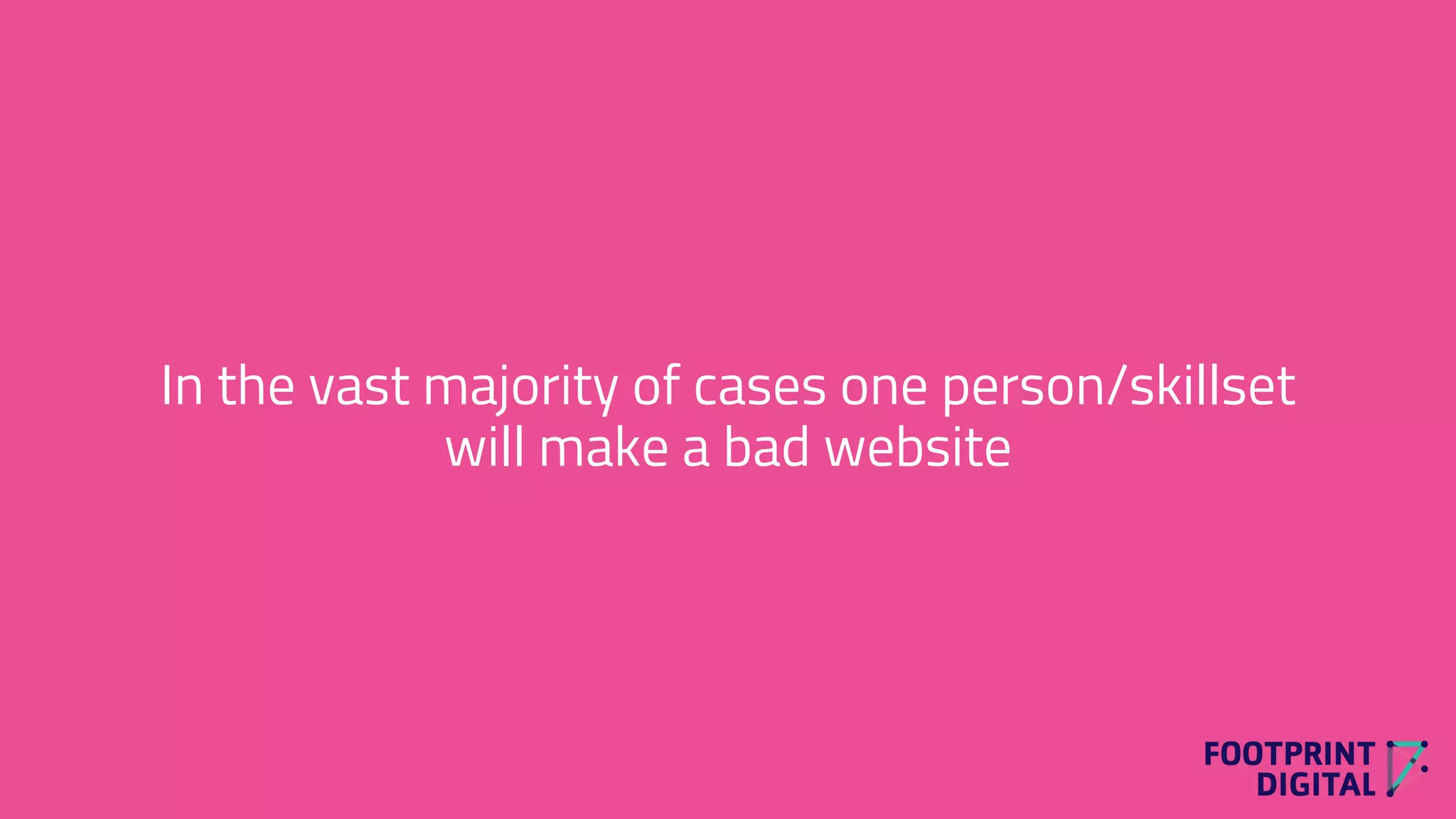 In the vast majority of cases one person/skillset
will make a bad website
 