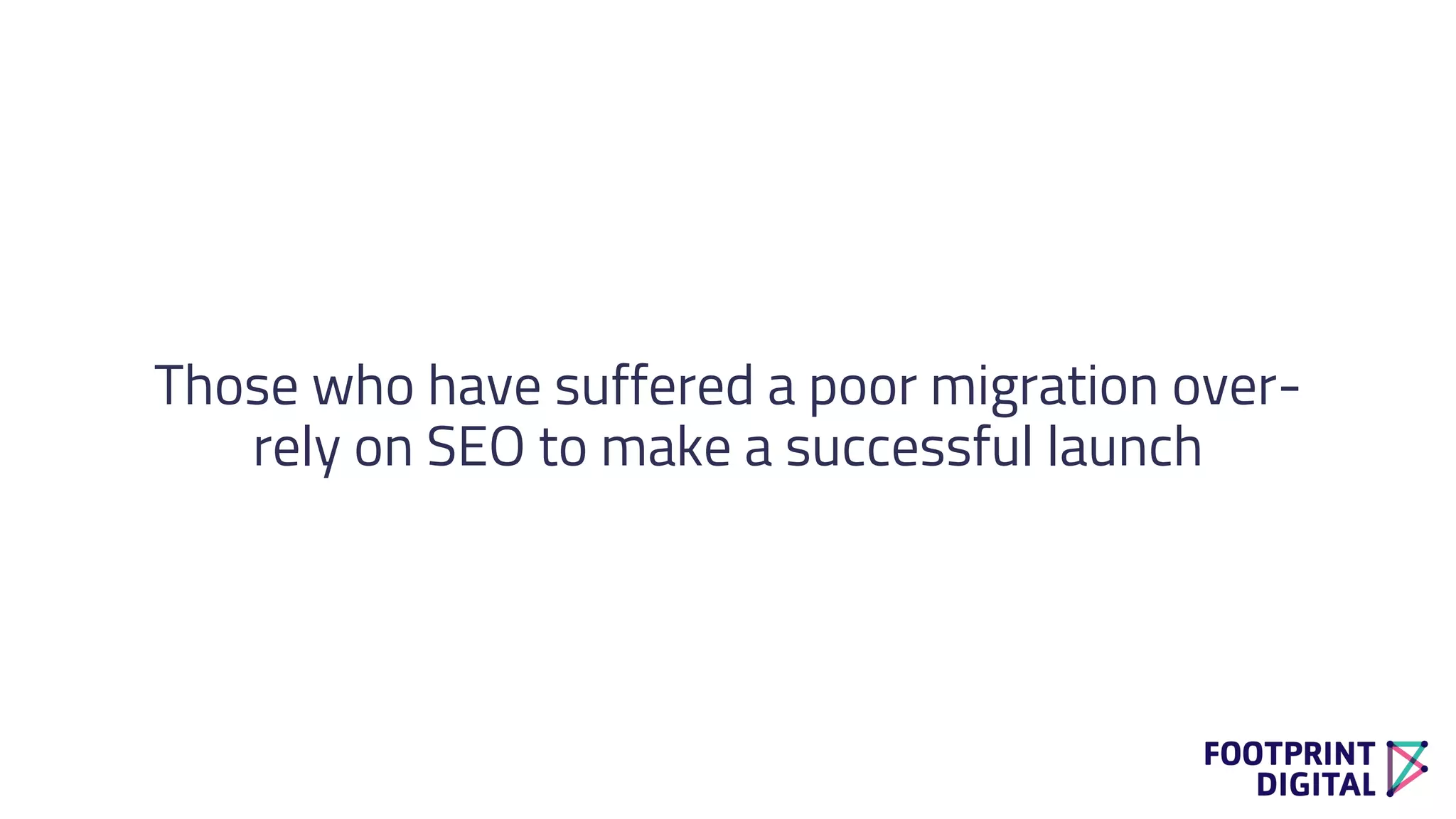 Those who have suffered a poor migration over-
rely on SEO to make a successful launch
 