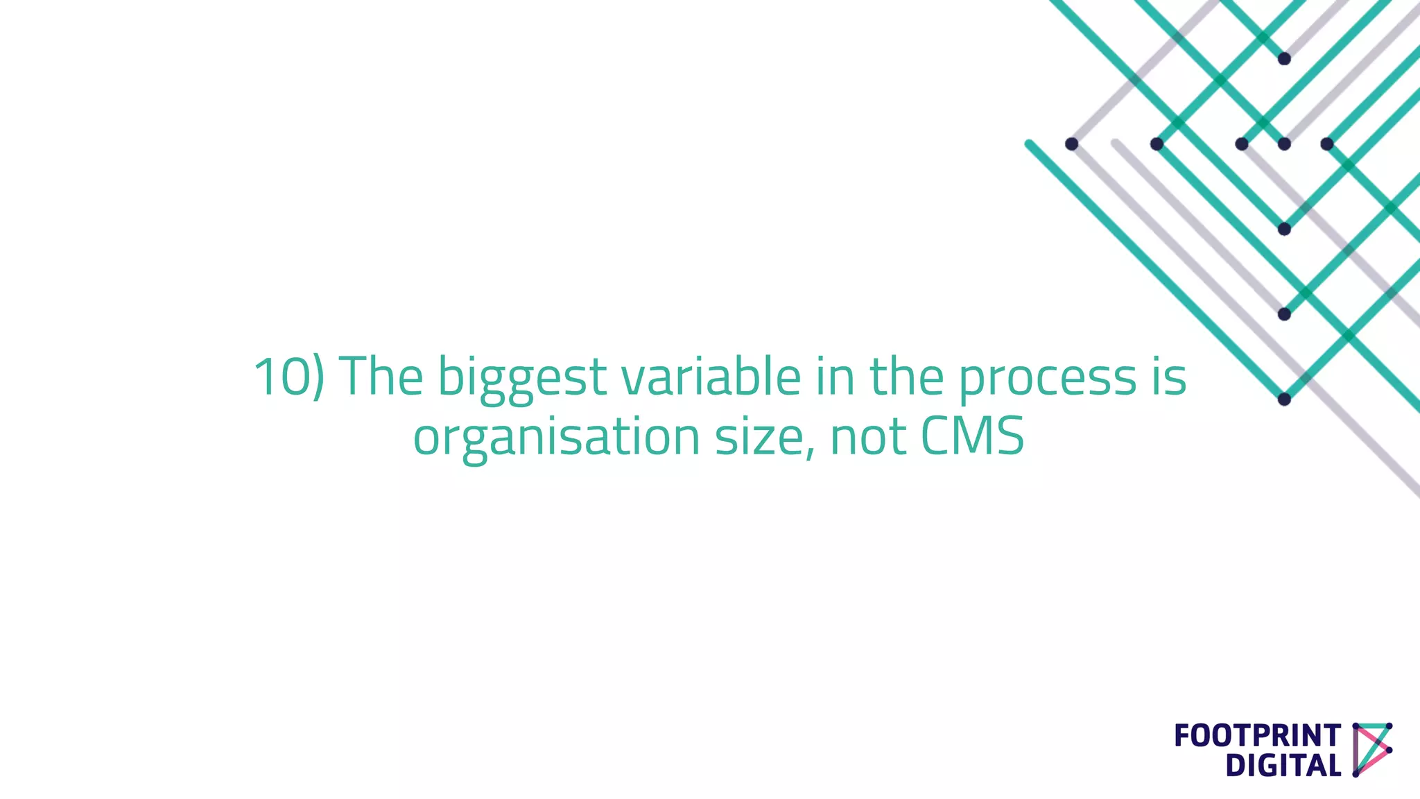10) The biggest variable in the process is
organisation size, not CMS
 