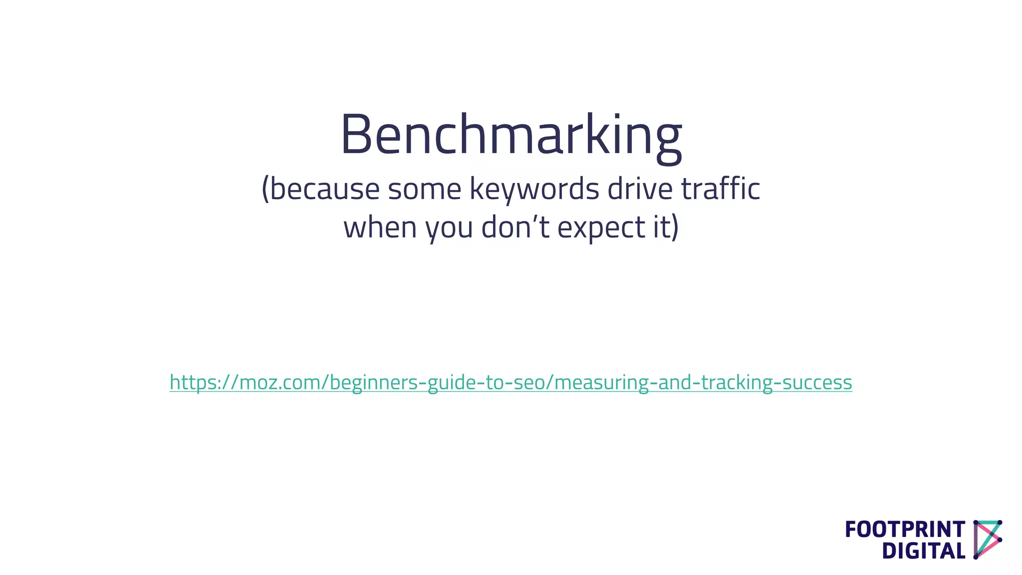 Benchmarking
(because some keywords drive traffic
when you don’t expect it)
https://moz.com/beginners-guide-to-seo/measuring-and-tracking-success
 